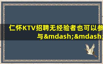 仁怀KTV招聘无经验者也可以参与——加入我们的“大家庭”