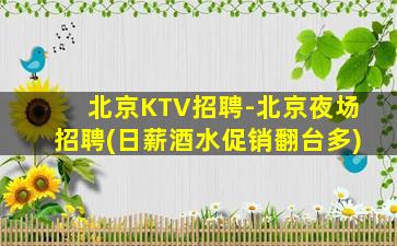 北京KTV招聘-北京夜场招聘(日薪酒水促销翻台多)